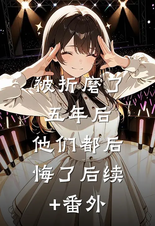 被折磨了五年后，他们都后悔了后续+番外