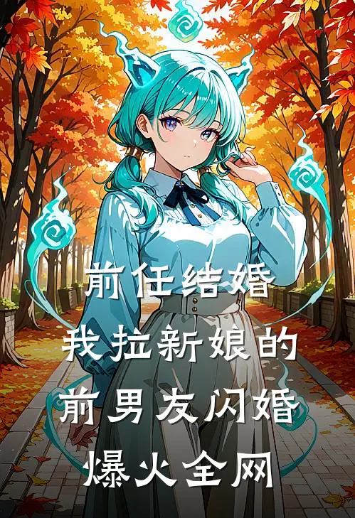 前任结婚，我拉新娘的前男友闪婚爆火全网