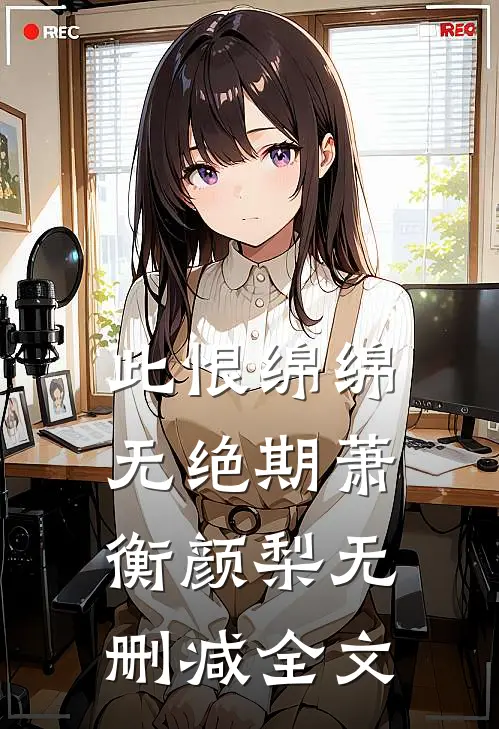 此恨绵绵无绝期萧衡颜梨无删减全文