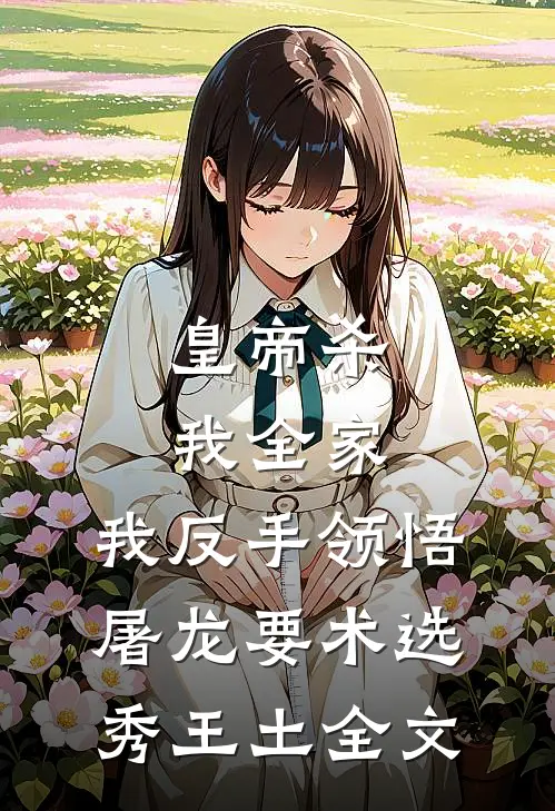 皇帝杀我全家，我反手领悟屠龙要术选秀王土全文