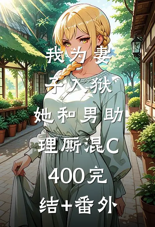 我为妻子入狱，她和男助理厮混C400完结+番外