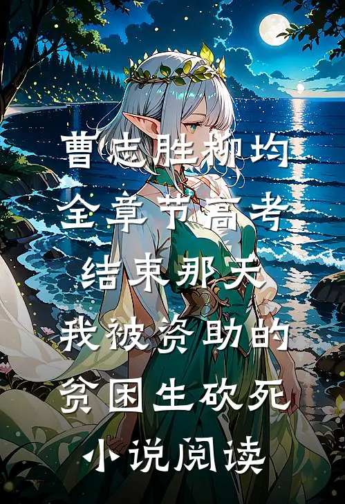 曹志胜柳均全章节_高考结束那天，我被资助的贫困生砍死小说阅读