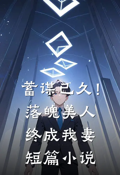 蓄谋已久！落魄美人终成我妻短篇小说