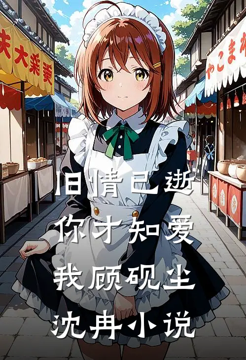 旧情已逝，你才知爱我顾砚尘沈冉小说