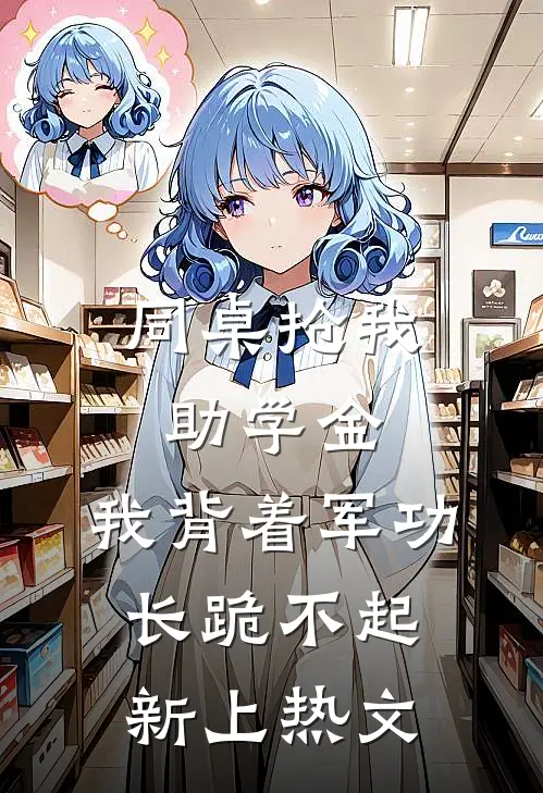 同桌抢我助学金，我背着军功长跪不起新上热文