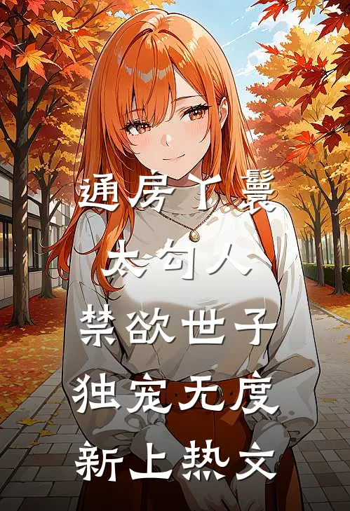通房丫鬟太勾人，禁欲世子独宠无度新上热文