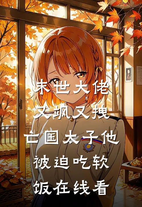末世大佬又飒又拽，亡国太子他被迫吃软饭在线看