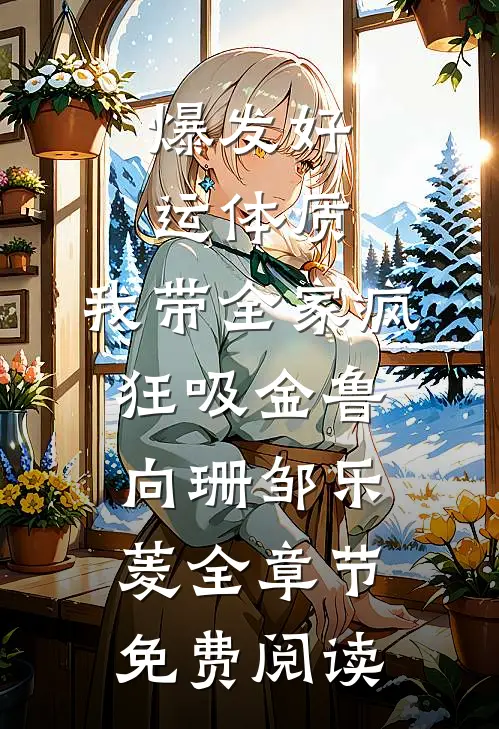爆发好运体质，我带全家疯狂吸金鲁向珊邹乐菱全章节免费阅读