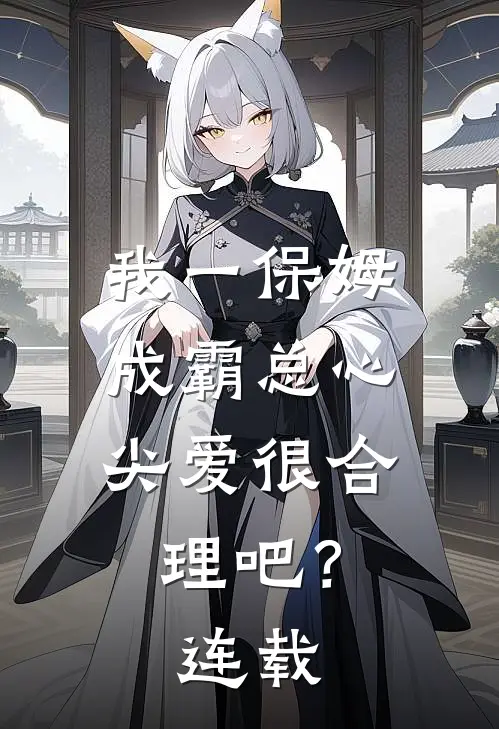我一保姆，成霸总心尖爱很合理吧？连载
