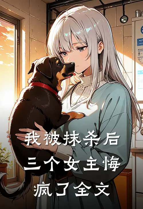 我被抹杀后，三个女主悔疯了全文