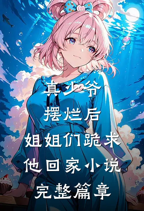 真少爷摆烂后,姐姐们跪求他回家小说完整篇章