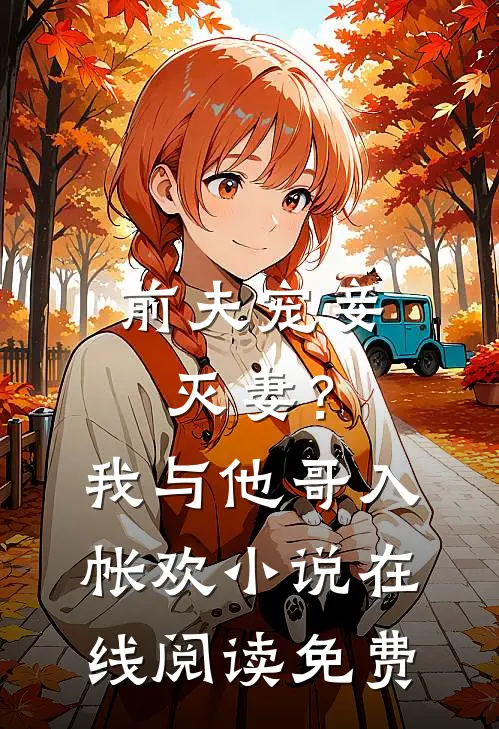 前夫宠妾灭妻？我与他哥入帐欢小说在线阅读免费