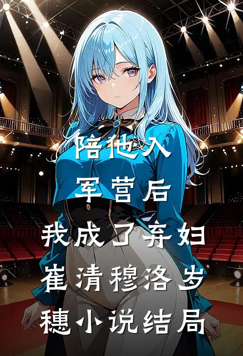 陪他入军营后，我成了弃妇崔清穆洛岁穗小说结局