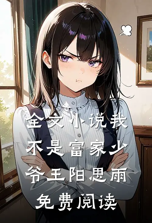 全文小说我不是富家少爷王阳思雨免费阅读