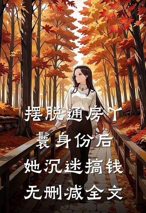 摆脱通房丫鬟身份后，她沉迷搞钱无删减全文