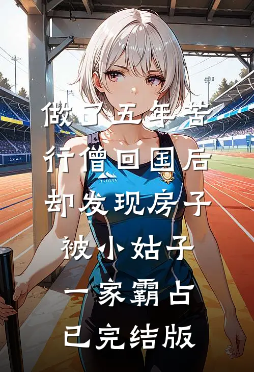 做了五年苦行僧回国后，却发现房子被小姑子一家霸占已完结版