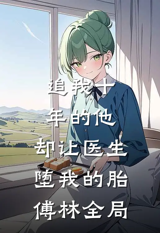 追我十年的他，却让医生堕我的胎傅林全局