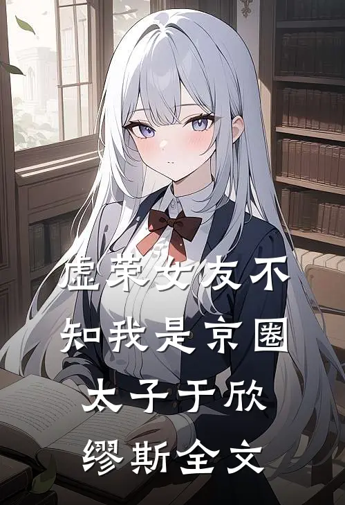虚荣女友不知我是京圈太子于欣缪斯全文