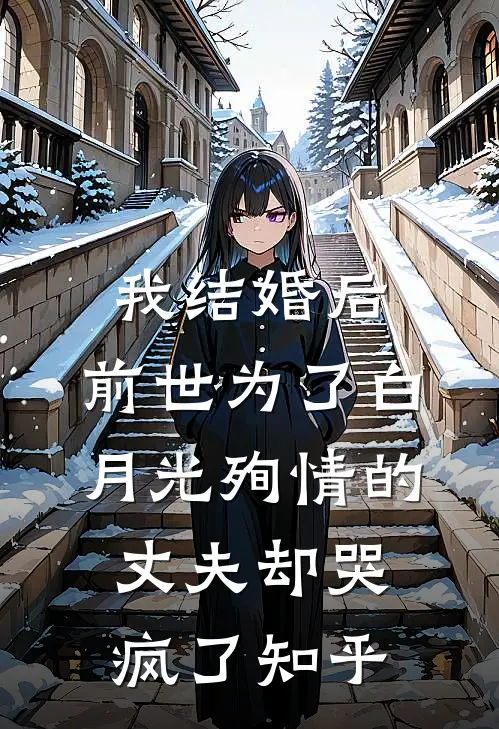 我结婚后，前世为了白月光殉情的丈夫却哭疯了知乎