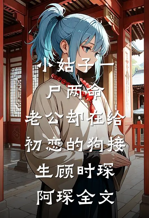 小姑子一尸两命，老公却在给初恋的狗接生顾时琛阿琛全文