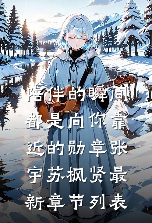陪伴的瞬间，都是向你靠近的勋章张宇苏枫贤最新章节列表