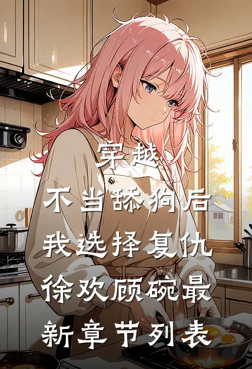 穿越：不当舔狗后，我选择复仇徐欢顾碗最新章节列表