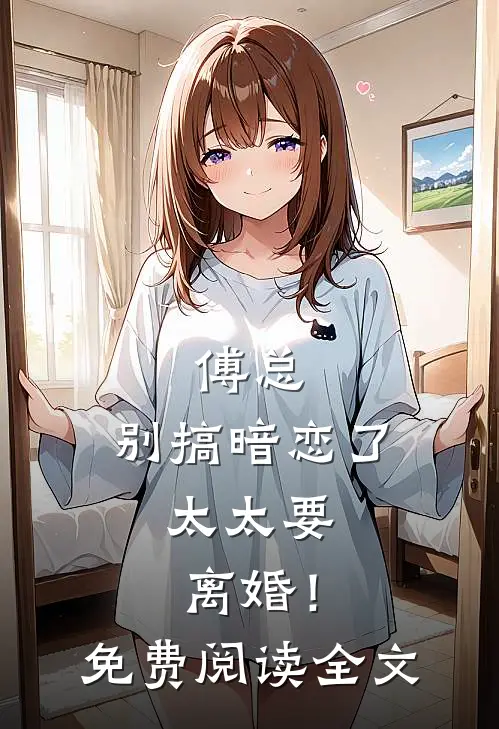 傅总，别搞暗恋了，太太要离婚！免费阅读全文