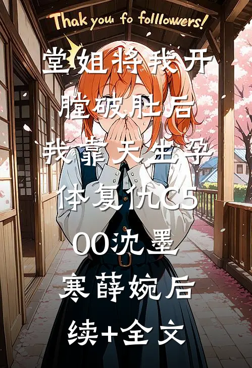 堂姐将我开膛破肚后，我靠天生孕体复仇C500沈墨寒薛婉后续+全文