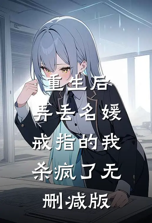 重生后，弄丢名媛戒指的我杀疯了无删减版