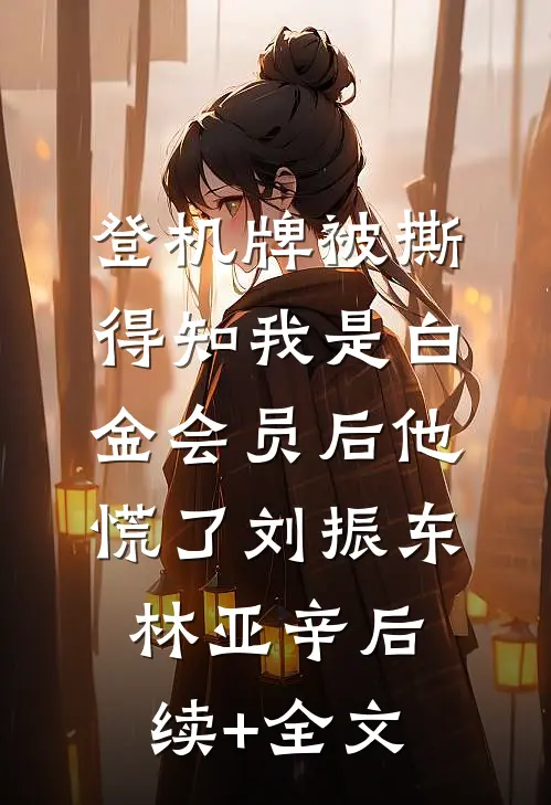 登机牌被撕，得知我是白金会员后他慌了刘振东林亚辛后续+全文