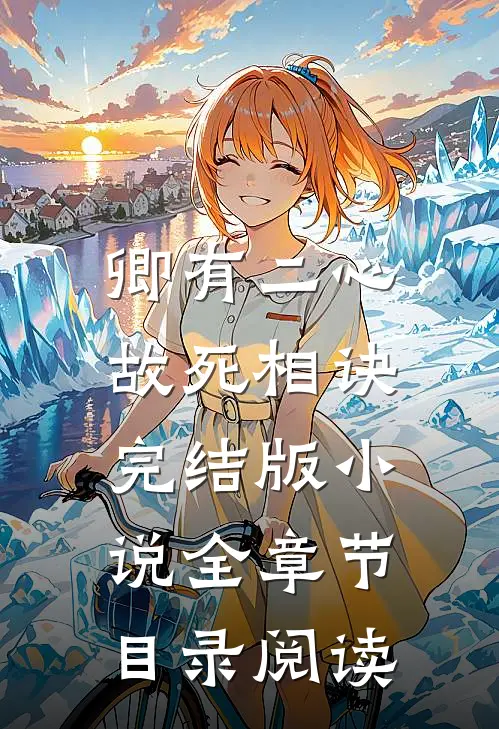 卿有二心，故死相诀完结版小说全章节目录阅读