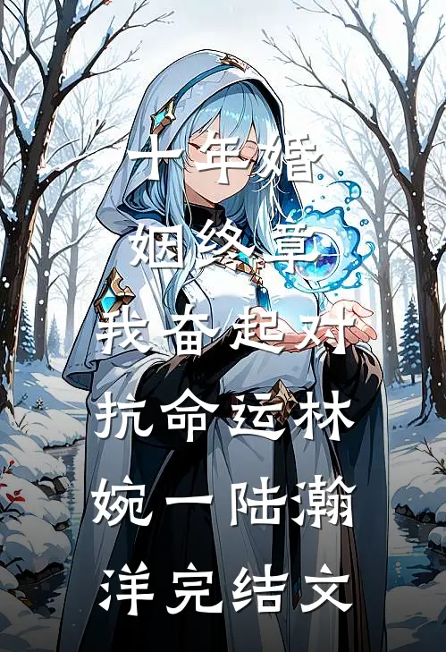 十年婚姻终章，我奋起对抗命运林婉一陆瀚洋完结文