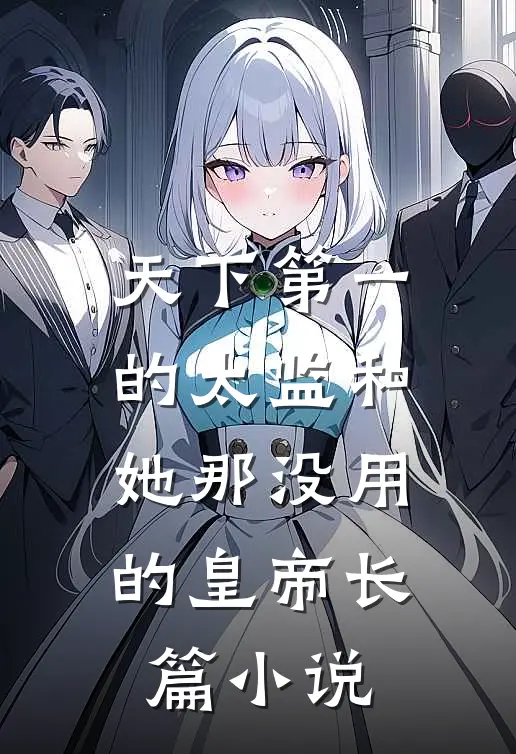 天下第一的太监和她那没用的皇帝长篇小说