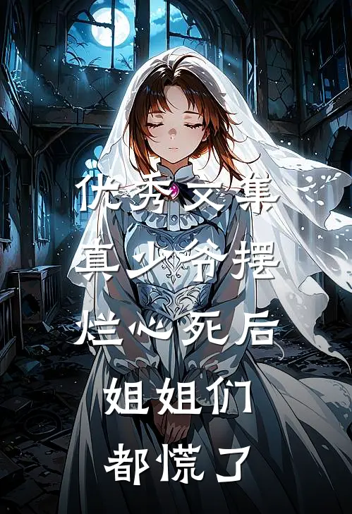 优秀文集真少爷摆烂心死后，姐姐们都慌了