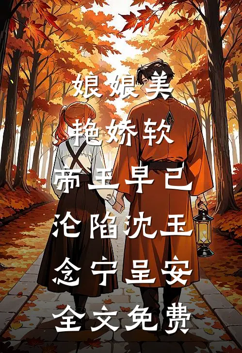 娘娘美艳娇软，帝王早已沦陷沈玉念宁呈安全文免费