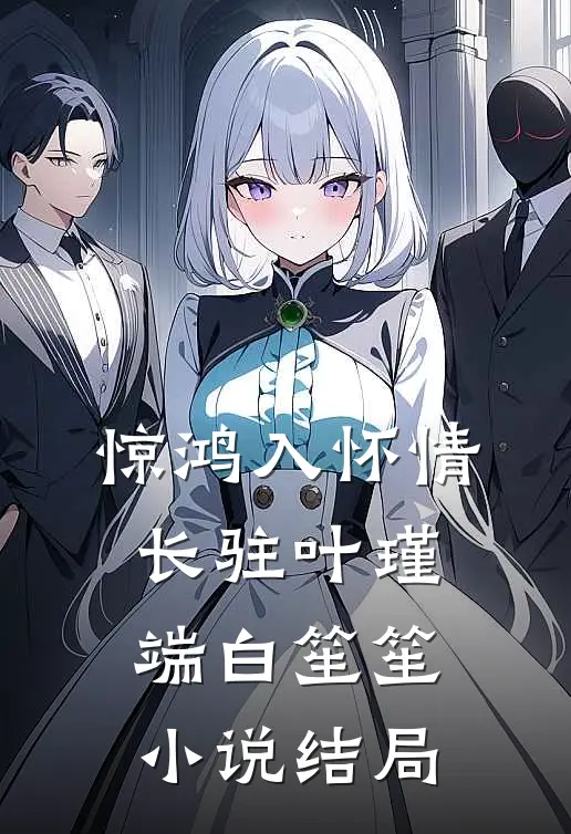 惊鸿入怀情长驻叶瑾端白笙笙小说结局