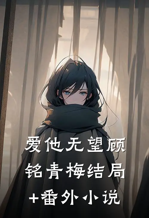 爱他无望顾铭青梅结局+番外小说