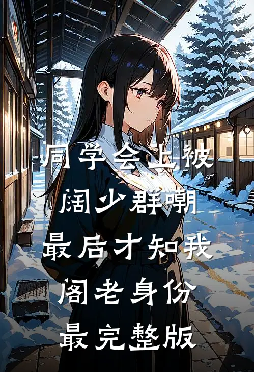 同学会上被阔少群嘲，最后才知我阁老身份最完整版