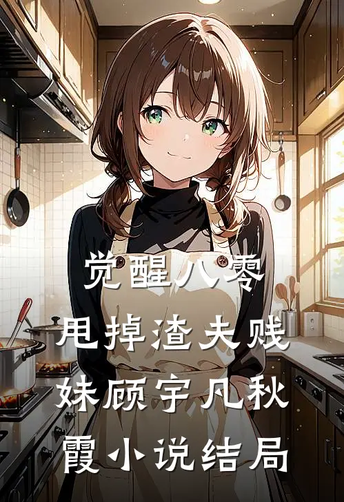 觉醒八零，甩掉渣夫贱妹顾宇凡秋霞小说结局