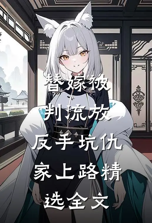 替嫁被判流放，反手坑仇家上路精选全文