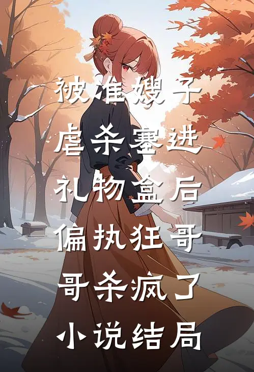 被准嫂子虐杀塞进礼物盒后，偏执狂哥哥杀疯了小说结局