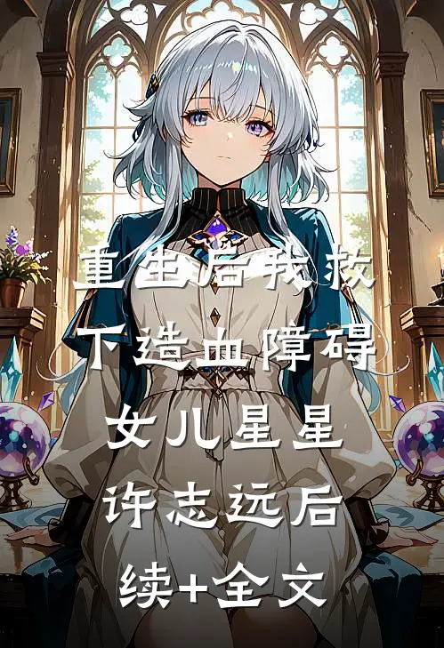 重生后我救下造血障碍女儿星星许志远后续+全文