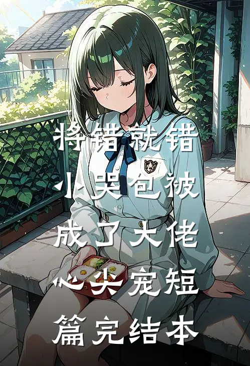 将错就错：小哭包被成了大佬心尖宠短篇完结本