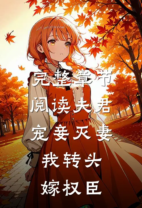 完整章节阅读夫君宠妾灭妻，我转头嫁权臣
