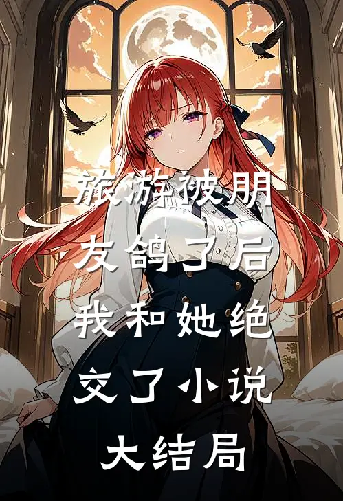 旅游被朋友鸽了后，我和她绝交了小说大结局