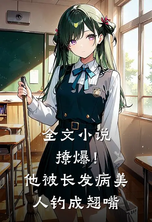 全文小说撩爆！他被长发病美人钓成翘嘴
