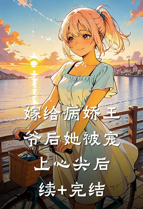 嫁给病娇王爷后她被宠上心尖后续+完结