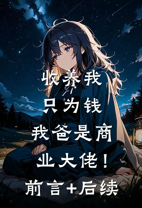 收养我只为钱，我爸是商业大佬！前言+后续