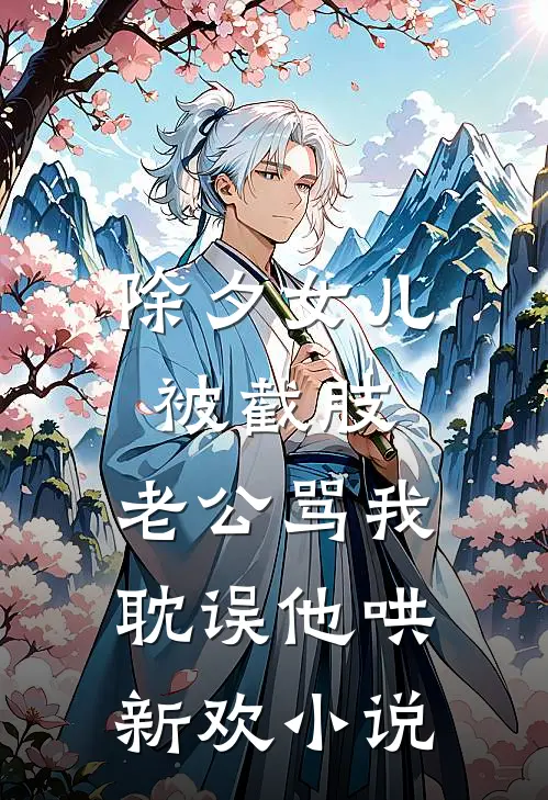 除夕女儿被截肢，老公骂我耽误他哄新欢小说
