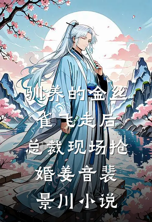 驯养的金丝雀飞走后，总裁现场抢婚姜音裴景川小说